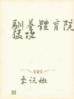 驯养体育院校大猛攻