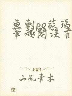 鱼刺po苏玛丽笔趣阁没有拼音