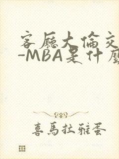 客厅大伦交侩H-MBA是什么