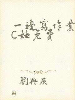 一边写作业一边C她免费