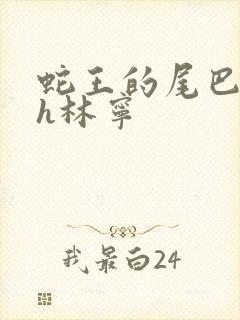 蛇王的尾巴高ah林宁