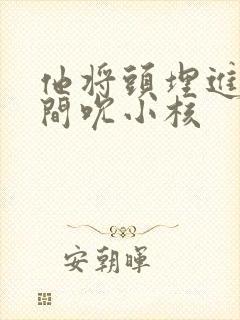 他将头埋进双腿间吮小核