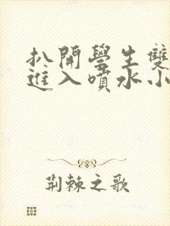 扒开学生双腿猛进入喷水小说封面