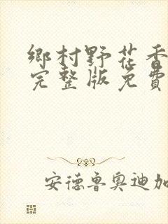 乡村野花香小说完整版免费阅读