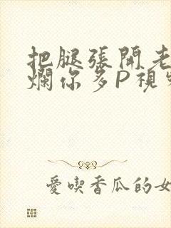 把腿张开老子臊烂你多P视频软件