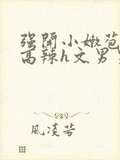 强开小嫩苞h文高辣h文男男