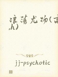 浪荡尤物(高干,h)