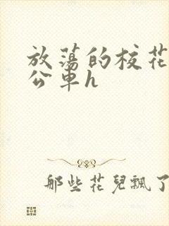 放荡的校花女友公车h