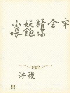 小妖精含牢了我喂饱你