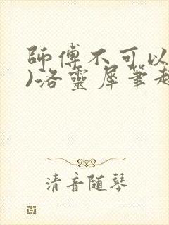 师傅不可以(限)洛灵犀笔趣阁