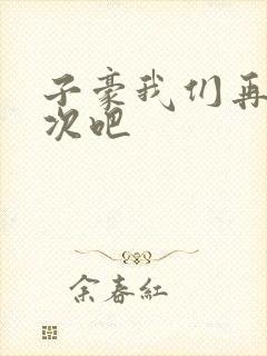 子豪我们再做一次吧