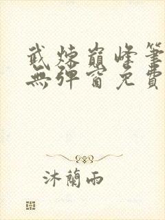 武炼巅峰笔趣阁无弹窗免费阅读