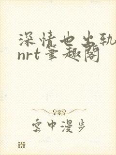 深情也出轨逆2nrt笔趣阁