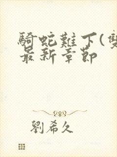 骑蛇难下(双)最新章节