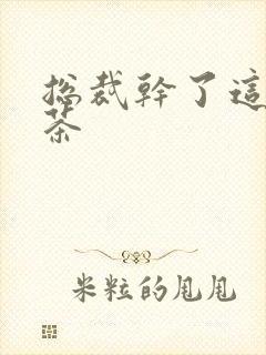 总裁干了这碗绿茶