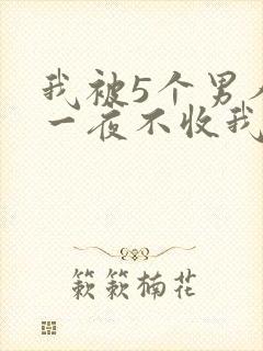 我被5个男人躁一夜不收我怎么办