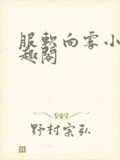 服软向雾小说笔趣阁