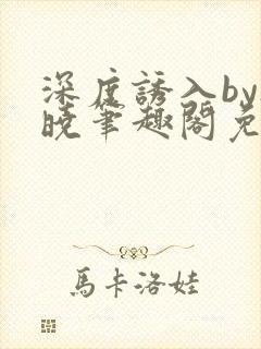 深度诱入by欲晓笔趣阁免费阅读小说