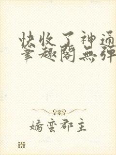 快收了神通吧 笔趣阁无弹窗