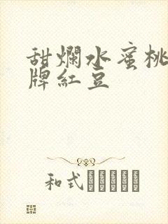 甜烂水蜜桃 黄牌红豆