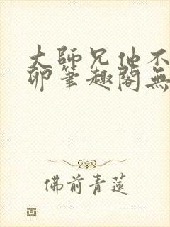 大师兄他不停产卵笔趣阁无弹窗