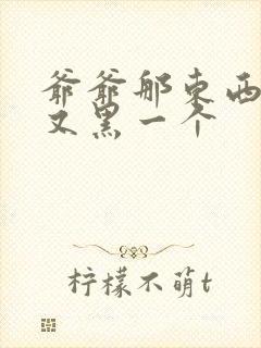 爷爷那东西又大又黑一个封面