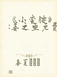 《小蛮腰》作者:姜之鱼免费阅读