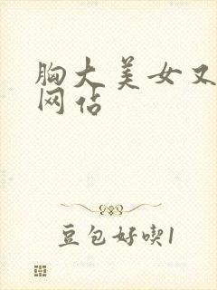 胸大美女又黄的网站