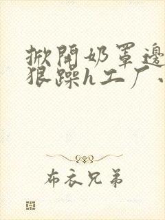 掀开奶罩边躁狠狠躁h工厂小说