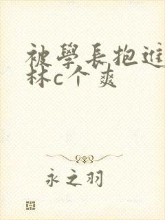 被学长抱进小树林c个爽