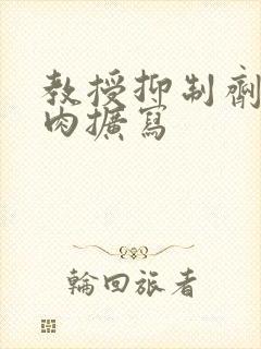 教授抑制剂要吗肉扩写