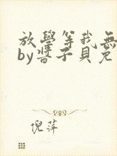 放学等我无删减by酱子贝免费阅读