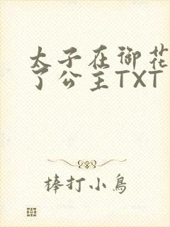 太子在御花园要了公主TXT