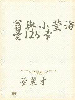 翁与小莹浴室欢爱125章