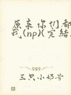 原来你们都想上我(np)(完结)