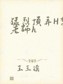 猛烈顶弄H禁欲老师h