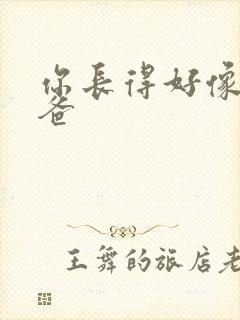 你长得好像我爸爸