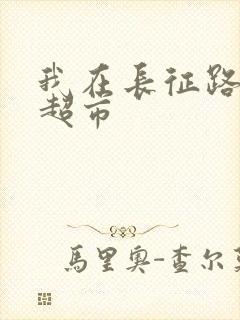 我在长征路上开超市