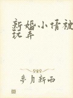 新婚小倩被老许玩弄