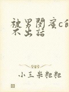 被男闺蜜c的说不出话