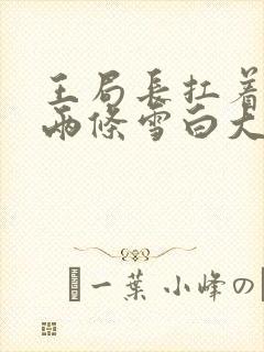 王局长扛着白洁两条雪白大腿视频