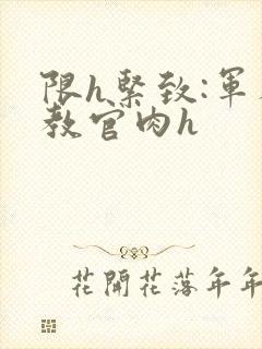 限h紧致:军人教官肉h