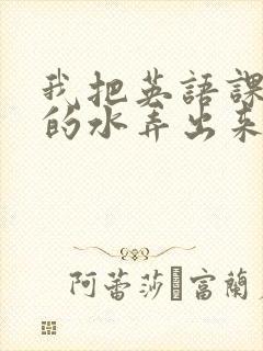 我把英语课代表的水弄出来了