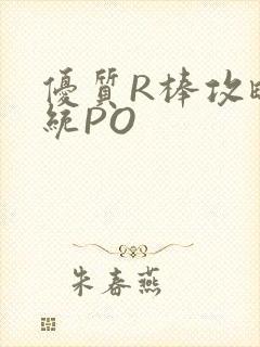 优质R棒攻略系统PO