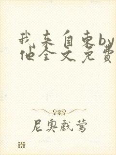 我来自东by苏他全文免费阅读