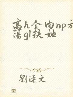 高h全肉np放荡gl扶她
