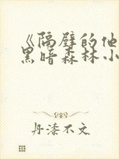 《隔壁的他by黑暗森林小说笔趣》