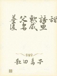 养父软诱甜BY匿名咸鱼