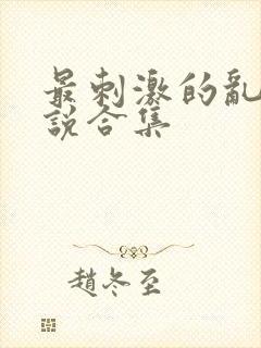 最刺激的乱惀小说合集