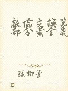 敌伦交换第10部分黄金岁月